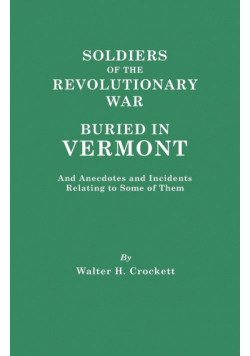 Soldiers of the Revolutionary War Buried in Vermont, and Anecdotes and Incidents Relating to Some of Them