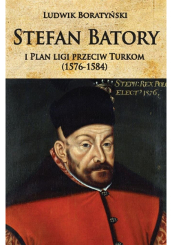 Stefan Batory i Plan ligi przeciw Turkom...