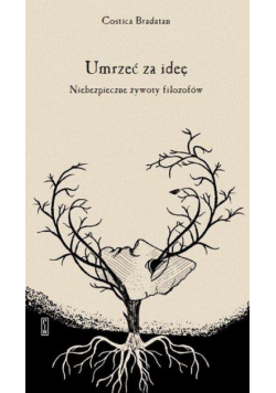 Umrzeć za ideę. Niebezpieczne żywoty filozofów