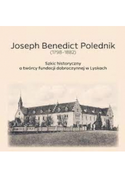 Joseph Benedict Polednik 1798 1882 Szkic historyczny o twórcy fundacji dobroczynnej w Lyskach