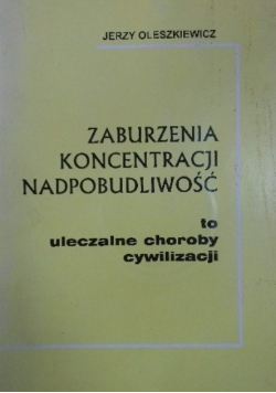 Zaburzenia koncentracji nadpobudliwość to uleczalne choroby cywilizacji