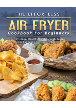 The Effortless Air Fryer Cookbook For Beginners