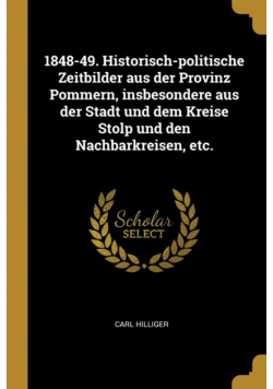 1848-49. Historisch-politische Zeitbilder aus der Provinz Pommern, insbesondere aus der Stadt und dem Kreise Stolp und den Nachbarkreisen, etc.