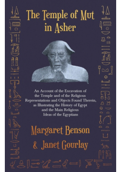 The Temple of Mut in Asher - An Account of the Excavation of the Temple and of the Religious Representations and Objects Found Therein, as Illustrating the History of Egypt and the Main Religious Ideas of the Egyptians