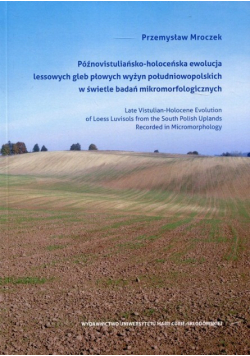 Późnowistuliańsko - holoceńska ewolucja lessowych gleb płowych wyżyn południowopolskich w świetle badań mikromorfologicznych