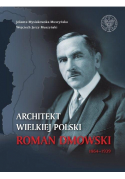 Architekt Wielkiej Polski. Roman Dmowski 1864-1939