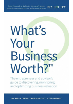 What's Your Business Worth? The entrepreneur and advisor's guide to discovering, monitoring, and optimizing business valuation