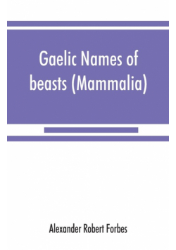 Gaelic names of beasts (Mammalia), birds, fishes, insects, reptiles, etc. in two parts