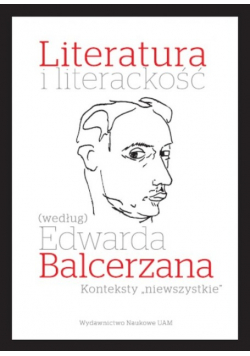 Literatura i literackość według Edwarda Balcerzana. Konteksty niewszystkie