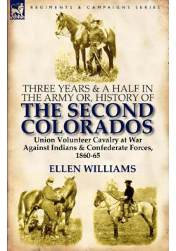 Three Years and a Half in the Army or, History of the Second Colorados-Union Volunteer Cavalry at War Against Indians & Confederate Forces, 1860-65
