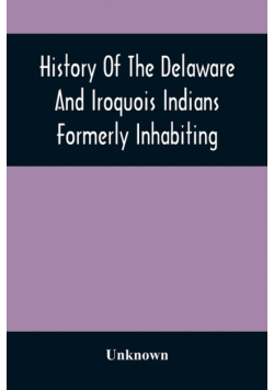 History Of The Delaware And Iroquois Indians Formerly Inhabiting The Middle States, With Various Anecdotes Illustrating Their Manners And Customs. Embellished Wih A Variety Of Original Cuts
