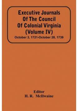 Executive Journals Of The Council Of Colonial Virginia (Volume Iv) October 3, 1721-October 28, 1739