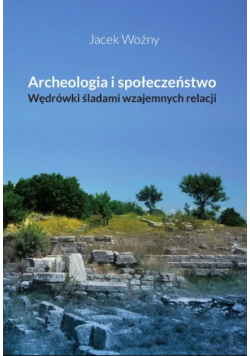 Archeologia i społeczeństwo Wędrówki śladami wzajemnych relacji