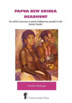 Papua New Guinea Headhunt - An Artist's Journey to Paint Indigenous People in the South Pacific