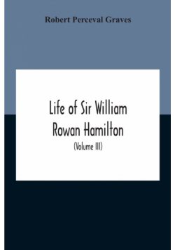 Life Of Sir William Rowan Hamilton, Andrews Professor Of Astronomy In The University Of Dublin, And Royal Astronomer Of Ireland Etc Including Selections From His Poems, Correspondence, And Miscellaneous Writings (Volume Iii)