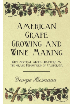 American Grape Growing and Wine Making - With Several Added Chapters on the Grape Industries of California