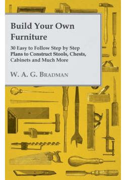 Build Your Own Furniture - 30 Easy to Follow Step by Step Plans to Construct Stools, Chests, Cabinets and Much More