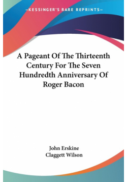 A Pageant Of The Thirteenth Century For The Seven Hundredth Anniversary Of Roger Bacon