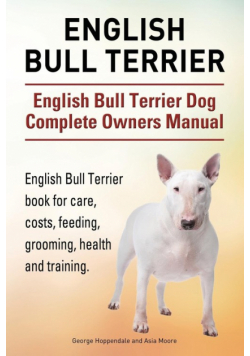 English Bull Terrier. English Bull Terrier Dog Complete Owners Manual. English Bull Terrier book for care, costs, feeding, grooming, health and training.