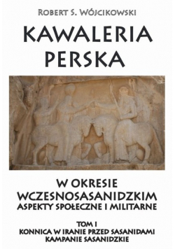 Kawaleria perska w okresie wczesnosasanidzkim tom I