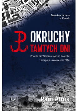 Okruchy tamtych dni. Powstanie Warszawskie na Powiślu 1 sierpnia – 6 września 1944 Pamiętnik