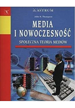 Media i nowoczesność. Społeczna teoria mediów