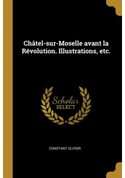 Châtel-sur-Moselle avant la Révolution. Illustrations, etc.