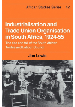 Industrialisation and Trade Union Organization in South Africa, 1924 1955