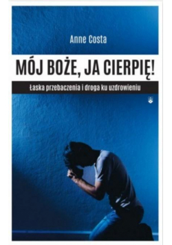 Mój Boże, ja cierpię ! Łaska przebaczenia...