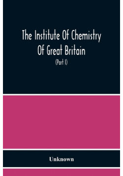The Institute Of Chemistry Of Great Britain And Ireland Founded 1877 Incorporated By Royal Charter 1885 Proceedings 1917 (Part I)