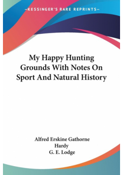 My Happy Hunting Grounds With Notes On Sport And Natural History