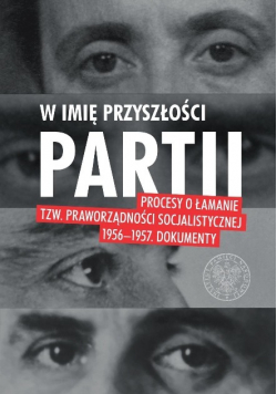 W imię przyszłości partii  Procesy o łamanie tzw. praworządności socjalistycznej 1956-1957