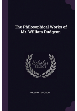 The Philosophical Works of Mr. William Dudgeon