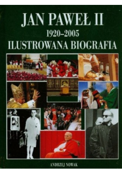 Jan Paweł II 1920 - 2005 Ilustrowana biografia