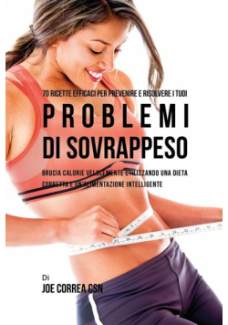 70 Ricette Efficaci Per Prevenire E Risolvere I Tuoi Problemi Di Sovrappeso