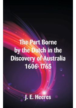 The Part Borne by the Dutch in the Discovery of Australia 1606-1765