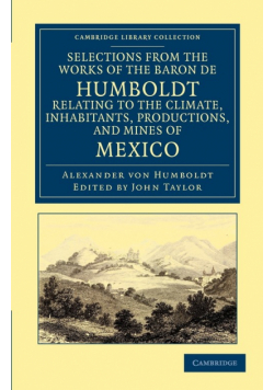 Selections from the Works of the Baron de Humboldt, Relating to the Climate, Inhabitants, Productions, and Mines of Mexico