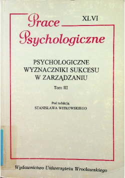 Prace Psychologiczne Psychologiczne wyznaczniki sukcesu w zarządzaniu tom III