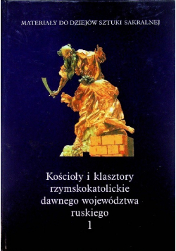 Kościoły i klasztory rzymskokatolickie dawnego województwa ruskiego Tom 1