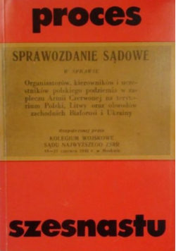 Proces szesnastu Sprawozdanie sądowe w sprawie organizatorów polskiego podziemia w zapleczu Armii Czerwonej