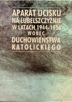 Aparat ucisku na Lubelszczyźnie w latach 1944 - 1956 wobec duchowieństwa katolickiego