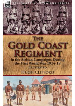 The Gold Coast Regiment in the African Campaigns During the First World War 1914-18