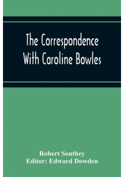 The Correspondence With Caroline Bowles, To Which Are Added Correspondence With Shelley, And Southey'S Dreams
