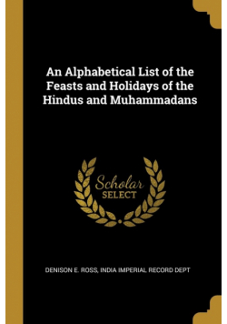 An Alphabetical List of the Feasts and Holidays of the Hindus and Muhammadans