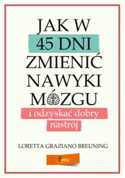 Jak w 45 dni zmienić nawyki mózgu i odzyskać dobry nastrój