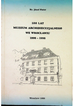 100 lat Muzeum Archidiecezjalnego we Wrocławiu 1898 1998