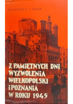 Z Pamiętnych Dni Wyzwolenia Wielkopolski i Poznania w Roku 1945