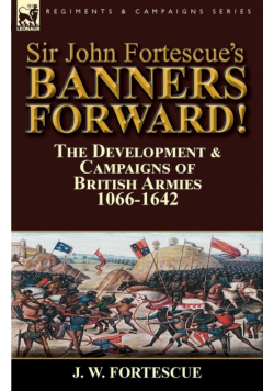 Sir John Fortescue's Banners Forward!-The Development & Campaigns of British Armies 1066-1642
