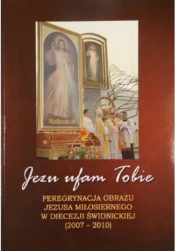 Jezu ufam Tobie Peregrynacja obrazu Jezusa Miłosiernego w Diecezji Świdnickiej ( 2007 - 2010 )