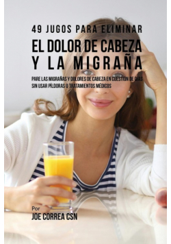 49 Jugos Para Solucionar el Dolor de Cabeza y la Migraña